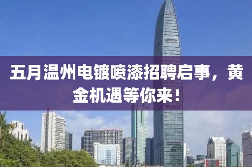 五月温州电镀喷漆招聘启事，黄金机遇等你来！