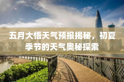 五月大悟天气预报揭秘，初夏季节的天气奥秘探索