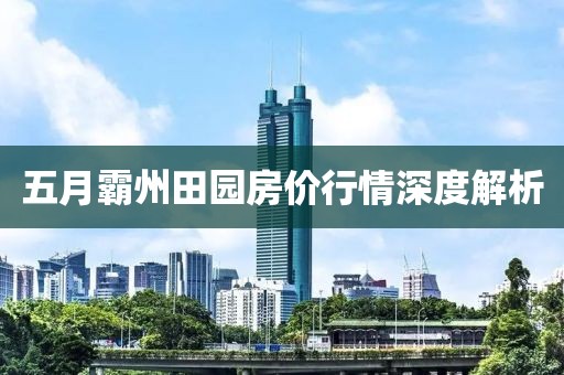 五月霸州田园房价行情深度解析