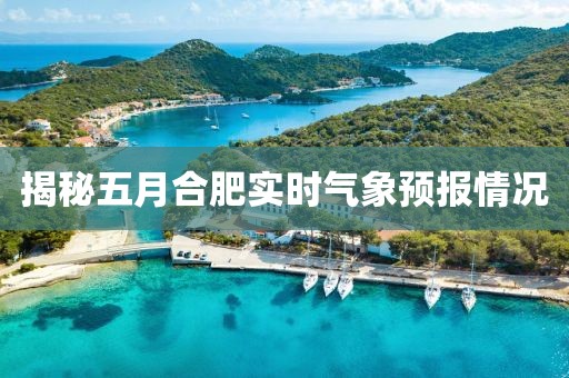 揭秘五月合肥实时气象预报情况