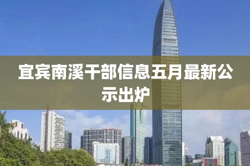 宜宾南溪干部信息五月最新公示出炉