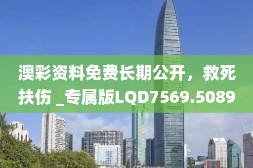 澳彩资料免费长期公开，救死扶伤 _专属版LQD7569.5089