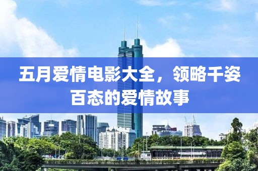 五月爱情电影大全，领略千姿百态的爱情故事