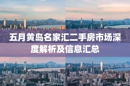 五月黄岛名家汇二手房市场深度解析及信息汇总