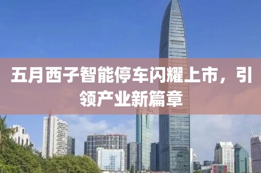 五月西子智能停车闪耀上市，引领产业新篇章