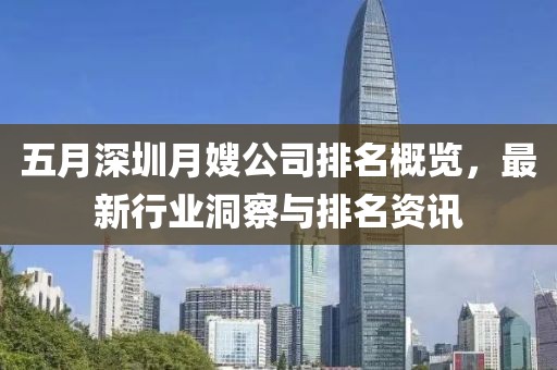 五月深圳月嫂公司排名概览，最新行业洞察与排名资讯