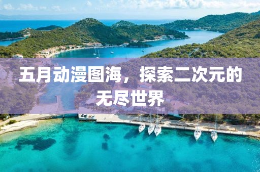 五月动漫图海，探索二次元的无尽世界