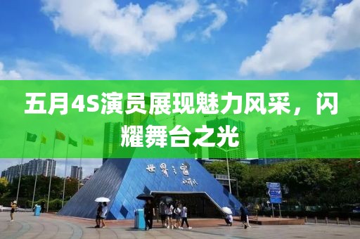 五月4S演员展现魅力风采，闪耀舞台之光