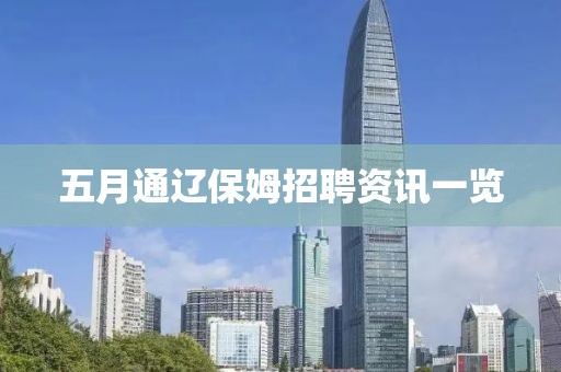 五月通辽保姆招聘资讯一览