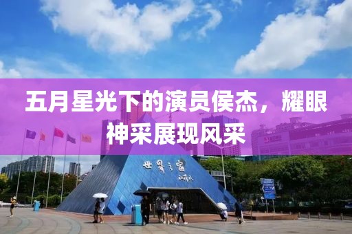 五月星光下的演员侯杰，耀眼神采展现风采