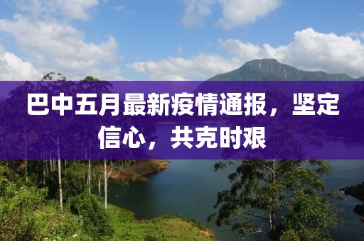 巴中五月最新疫情通报，坚定信心，共克时艰