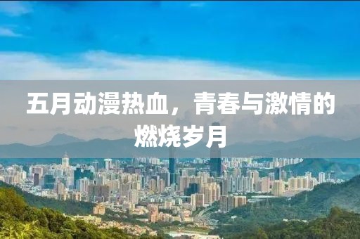 五月动漫热血，青春与激情的燃烧岁月