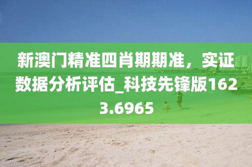 新澳门精准四肖期期准，实证数据分析评估_科技先锋版1623.6965