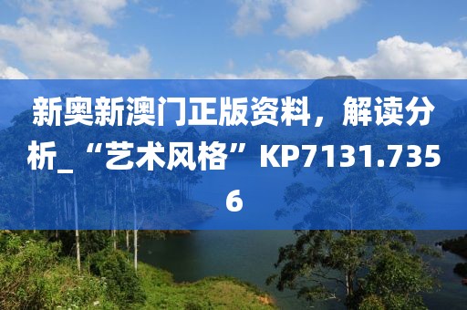新奥新澳门正版资料，解读分析_“艺术风格”KP7131.7356