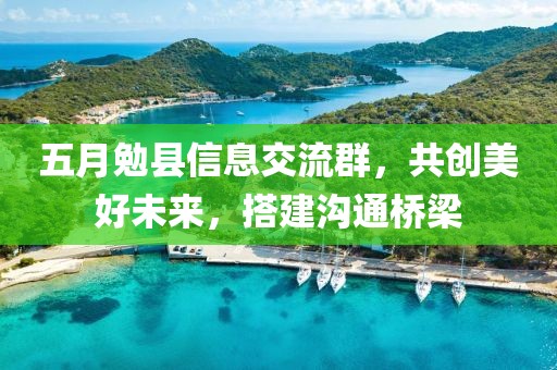 五月勉县信息交流群，共创美好未来，搭建沟通桥梁