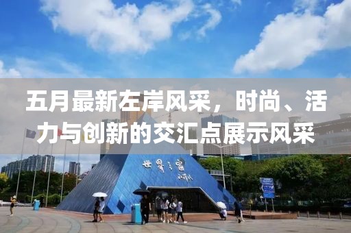 五月最新左岸风采，时尚、活力与创新的交汇点展示风采