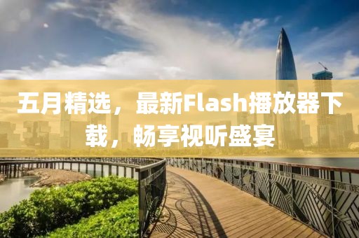 五月精选，最新Flash播放器下载，畅享视听盛宴