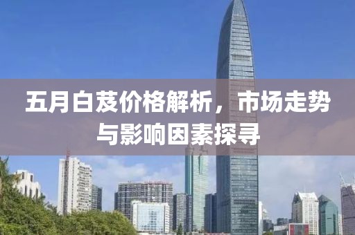 五月白芨价格解析，市场走势与影响因素探寻