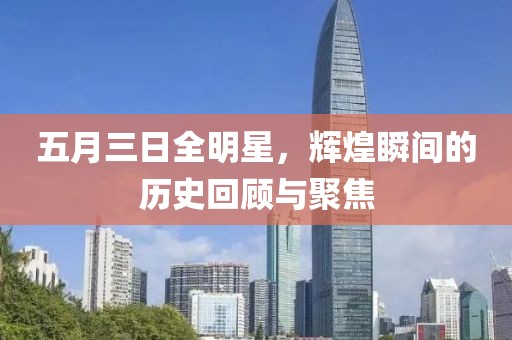 五月三日全明星，辉煌瞬间的历史回顾与聚焦