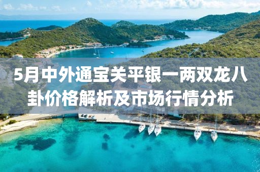 5月中外通宝关平银一两双龙八卦价格解析及市场行情分析