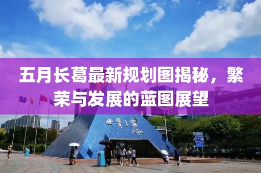 五月长葛最新规划图揭秘，繁荣与发展的蓝图展望