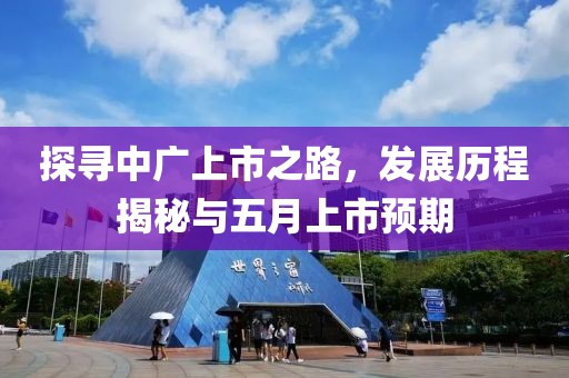 探寻中广上市之路，发展历程揭秘与五月上市预期