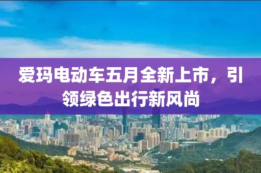 爱玛电动车五月全新上市，引领绿色出行新风尚