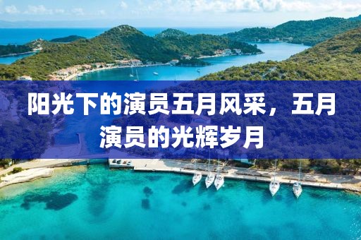 阳光下的演员五月风采，五月演员的光辉岁月
