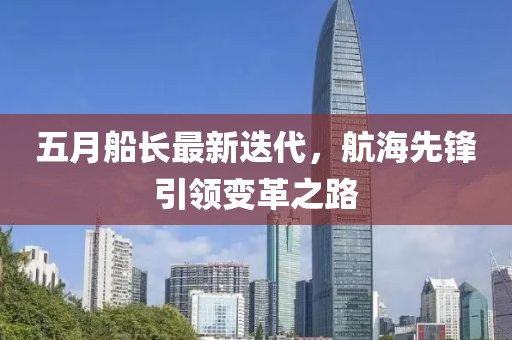 五月船长最新迭代，航海先锋引领变革之路