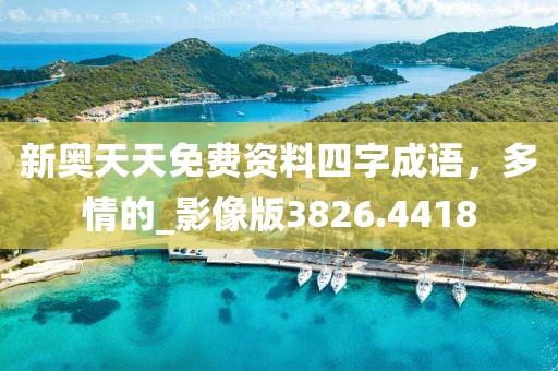 新奥天天免费资料四字成语，多情的_影像版3826.4418