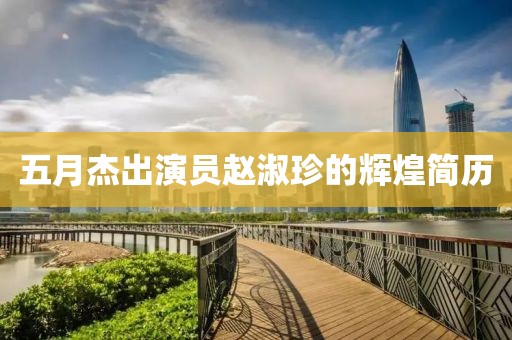五月杰出演员赵淑珍的辉煌简历