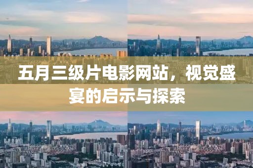五月三级片电影网站，视觉盛宴的启示与探索