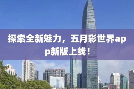 探索全新魅力，五月彩世界app新版上线！