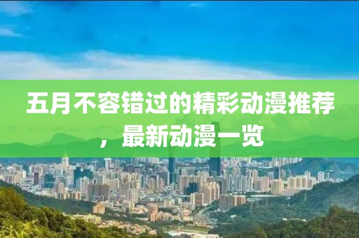 五月不容错过的精彩动漫推荐，最新动漫一览