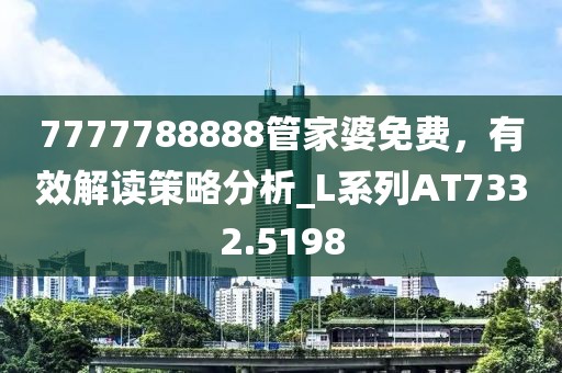 7777788888管家婆免费，有效解读策略分析_L系列AT7332.5198