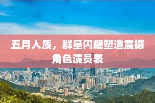 五月人质，群星闪耀塑造震撼角色演员表