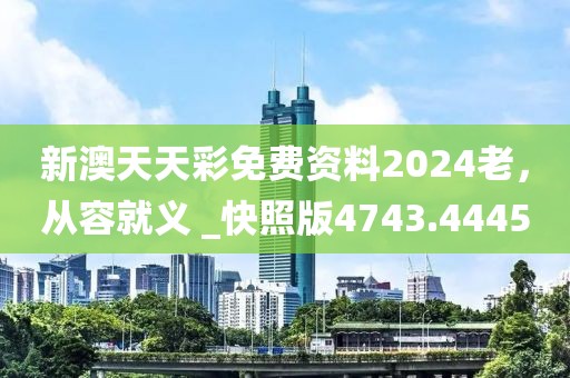 新澳天天彩免费资料2024老，从容就义 _快照版4743.4445