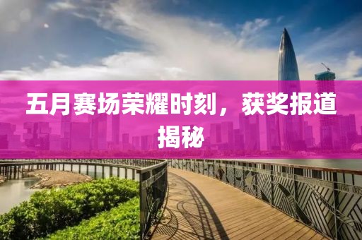 五月赛场荣耀时刻，获奖报道揭秘