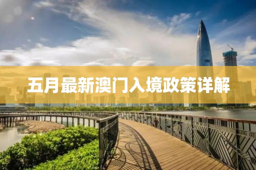 五月最新澳门入境政策详解