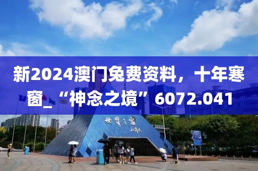 新2024澳门兔费资料，十年寒窗_“神念之境”6072.041