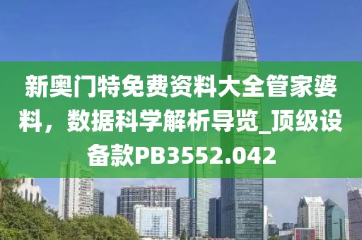 新奥门特免费资料大全管家婆料，数据科学解析导览_顶级设备款PB3552.042