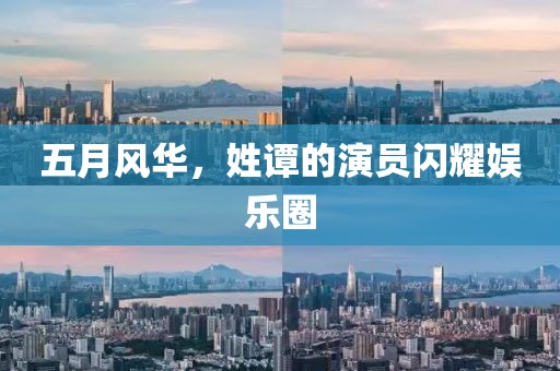 五月风华，姓谭的演员闪耀娱乐圈