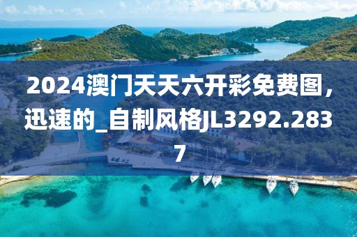 2024澳门天天六开彩免费图，迅速的_自制风格JL3292.2837