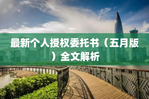 最新个人授权委托书（五月版）全文解析
