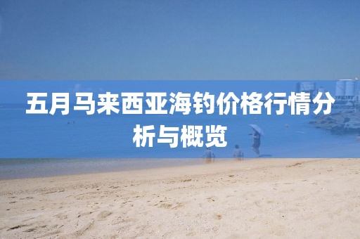 五月马来西亚海钓价格行情分析与概览