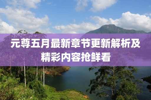 元尊五月最新章节更新解析及精彩内容抢鲜看