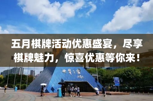 五月棋牌活动优惠盛宴，尽享棋牌魅力，惊喜优惠等你来！