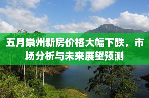 五月崇州新房价格大幅下跌，市场分析与未来展望预测