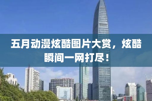 五月动漫炫酷图片大赏，炫酷瞬间一网打尽！