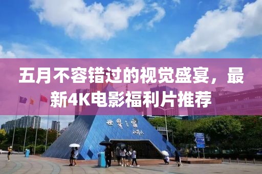 五月不容错过的视觉盛宴，最新4K电影福利片推荐